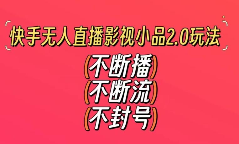 快手无人直播影视小品2.0玩法，不断流，不封号，不需要会剪辑，每天能稳定500-1000+【揭秘】-康仁安资源