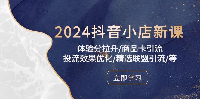 2024抖音小店新课，体验分拉升/商品卡引流/投流效果优化/精选联盟引流/等-康仁安资源