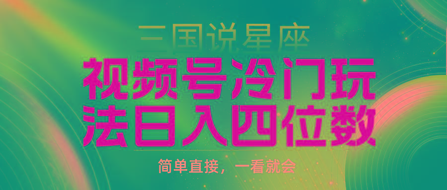 (9383期)视频号掘金冷门玩法，三国星座赛道，日入四位数(教程+素材)-康仁安资源