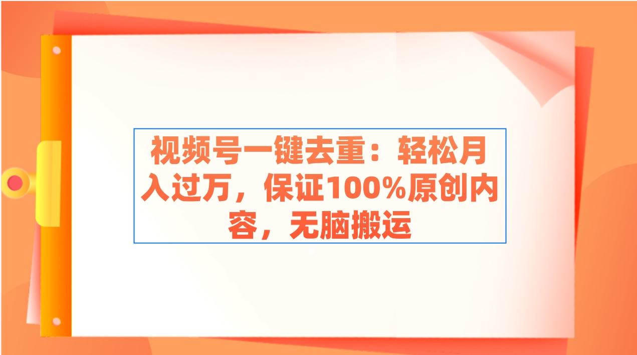 视频号一键去重：轻松月入过万，保证100%原创内容，无脑搬运-康仁安资源