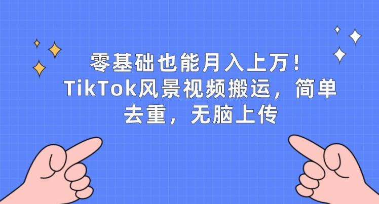 零基础也能月入上w，TikTok风景视频搬运，简单去重，无脑上传【揭秘】-康仁安资源