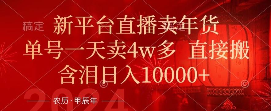 年末红利来了，新平台直播卖年货，单号一天卖4w多，话术场景直接搬，含泪日入1w+【揭秘】-康仁安资源