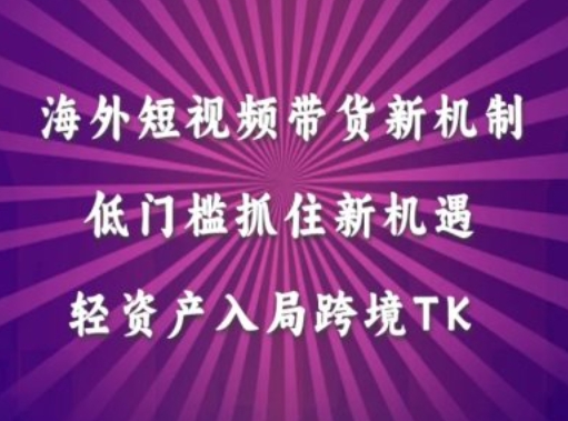 海外短视频Tiktok带货新机制，低门槛抓住新机遇，轻资产入局跨境TK-康仁安资源