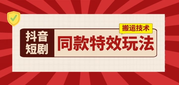 抖音短剧同款特效搬运技术，实测一天千元收益-康仁安资源