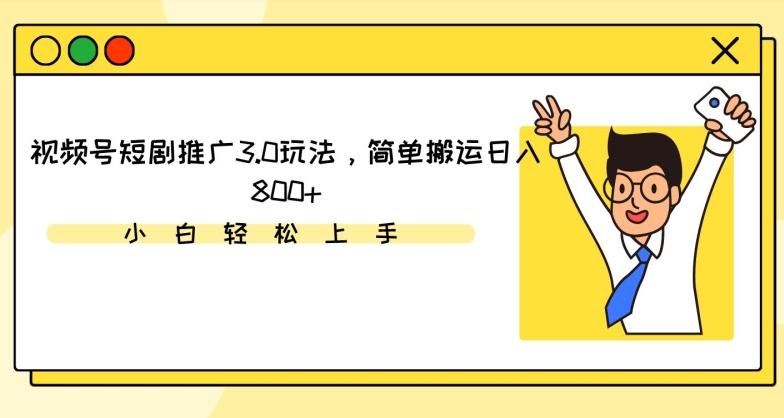 视频号短剧推广3.0玩法，简单搬运日入800+【揭秘】-康仁安资源