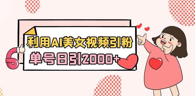 利用AI美女视频引粉，单号日引2000+，新手也能干(教程+软件)-康仁安资源