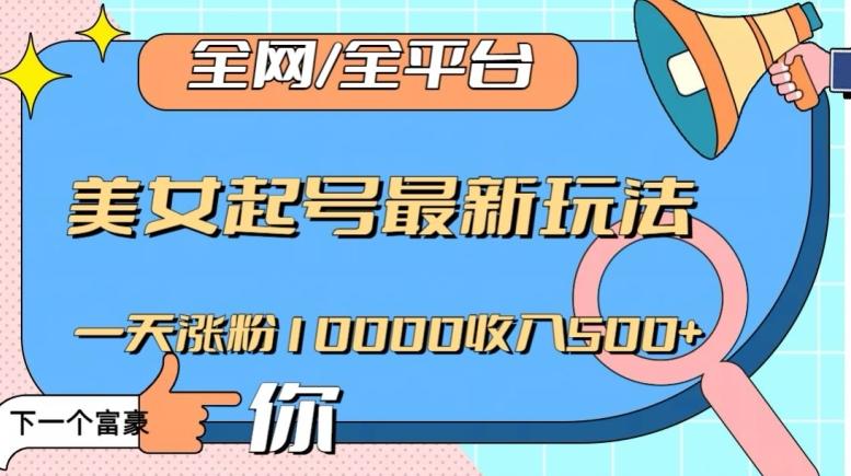 全网，全平台，美女起号最新玩法一天涨粉10000收入500+【揭秘】-康仁安资源