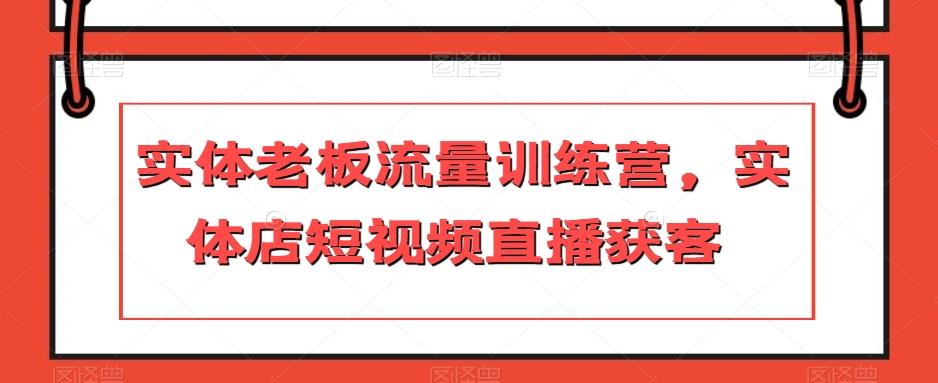 实体老板流量训练营，实体店短视频直播获客-康仁安资源