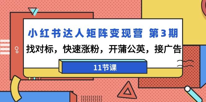 小红书达人矩阵变现营 第3期，找对标，快速涨粉，开蒲公英，接广告-11节课-康仁安资源