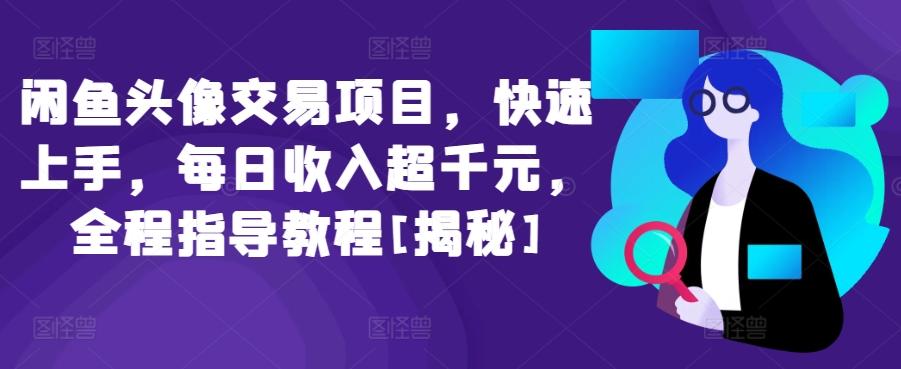 闲鱼头像交易项目，快速上手，每日收入超千元，全程指导教程[揭秘]-康仁安资源