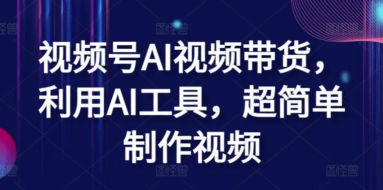 视频号AI视频带货，利用AI工具，超简单制作视频【揭秘】-康仁安资源