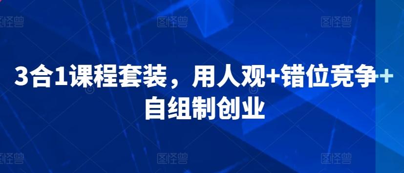 3合1课程套装，​用人观+错位竞争+自组制创业-康仁安资源