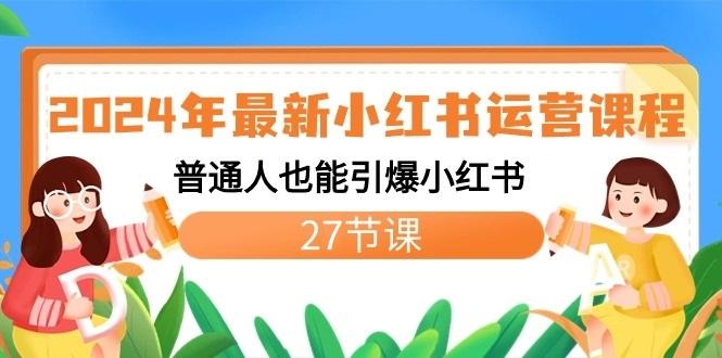 2024年最新小红书运营课程：普通人也能引爆小红书(27节课)-康仁安资源