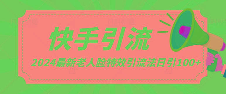 2024全网最新讲解老人脸特效引流方法，日引流100+，制作简单，保姆级教程-康仁安资源