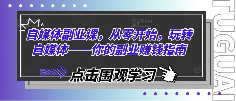 自媒体副业课，从零开始，玩转自媒体——你的副业赚钱指南-康仁安资源