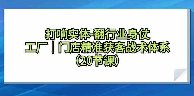 打响实体行业翻身仗，工厂门店精准获客战术体系(20节课)-康仁安资源