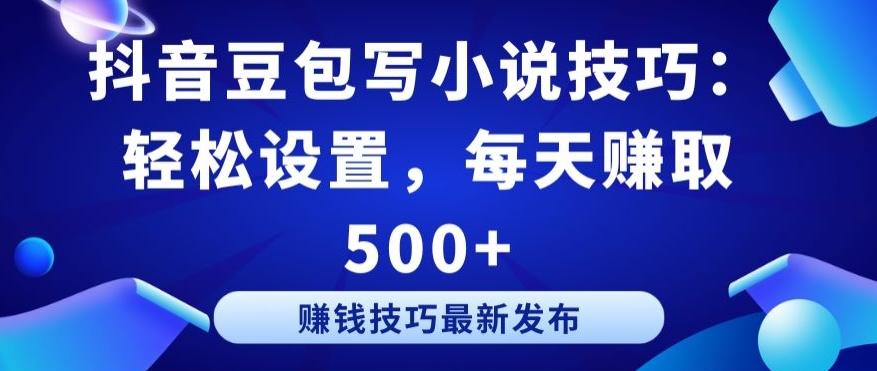 抖音豆包写小说技巧：轻松设置，每天赚取 500+【揭秘】-康仁安资源