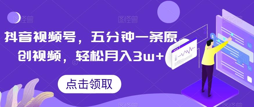 抖音视频号，五分钟一条原创视频，轻松月入3w+【独家秘诀，传授赚钱方法】【揭秘】-康仁安资源