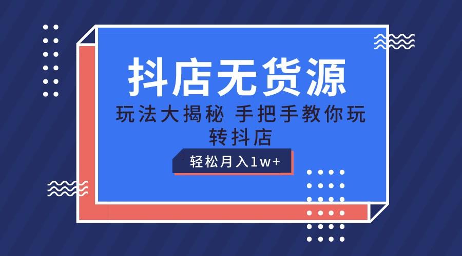 抖店无货源保姆级教程，手把手教你玩转抖店，轻松月入1W+-康仁安资源