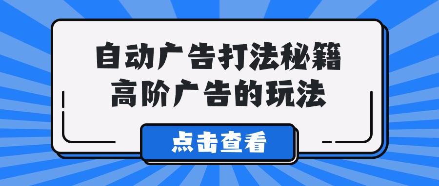 (9298期)A lice自动广告打法秘籍，高阶广告的玩法-康仁安资源