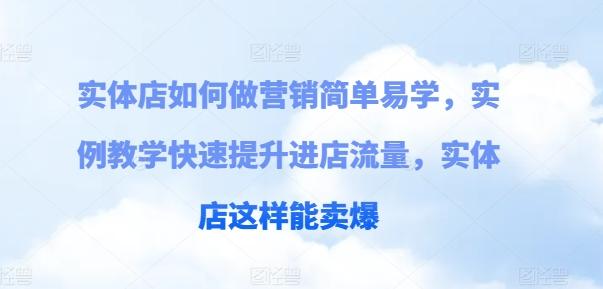 实体店如何做营销简单易学，实例教学快速提升进店流量，实体店这样能卖爆-康仁安资源