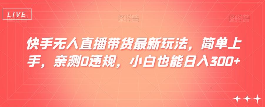 快手无人直播带货最新玩法，简单上手，亲测0违规，小白也能日入300+【揭秘】-康仁安资源