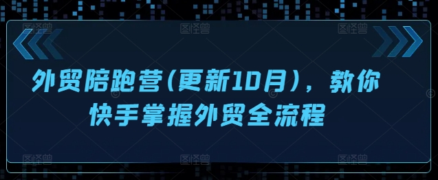外贸陪跑营(更新10月)，教你快手掌握外贸全流程-康仁安资源