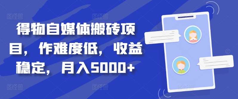 得物自媒体搬砖项目，作难度低，收益稳定，月入5000+【揭秘】-康仁安资源