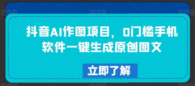 抖音AI作图项目，0门槛手机软件一键生成原创图文【揭秘】-康仁安资源