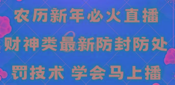 农历新年必火直播 财神类最新防封防处罚技术 学会马上播-康仁安资源