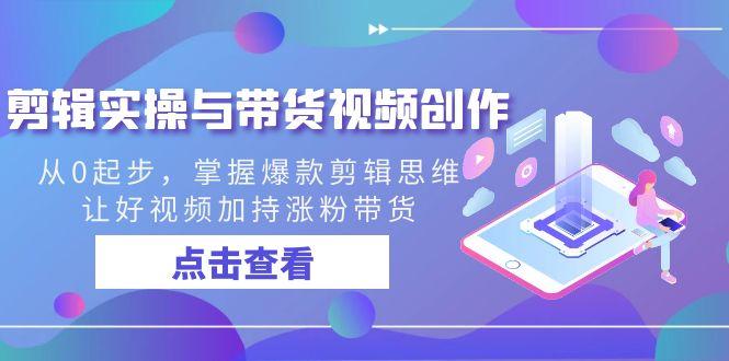剪辑实操与带货视频创作，从0起步，掌握爆款剪辑思维，让好视频加持涨粉带货-康仁安资源