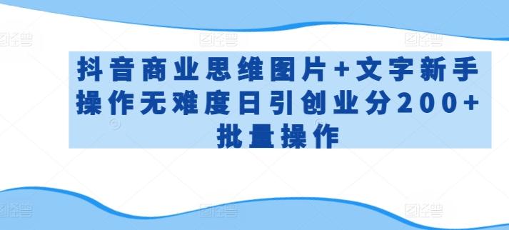 抖音商业思维图片+文字新手操作无难度日引创业分200+批量操作【揭秘】-康仁安资源