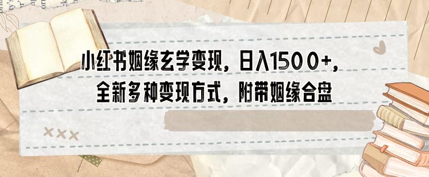 小红书姻缘玄学变现，日入1500+，全新多种变现方式，附带姻缘合盘【揭秘】-康仁安资源