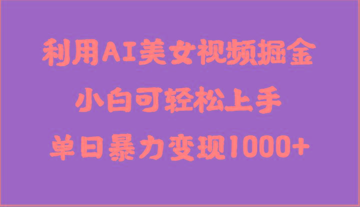 利用AI美女视频掘金，小白可轻松上手，单日暴力变现1000+，想象不到的简单-康仁安资源