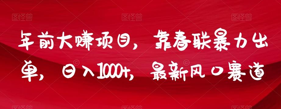 年前大赚项目，靠春联暴力出单，日入1000+，最新风口赛道【揭秘】-康仁安资源