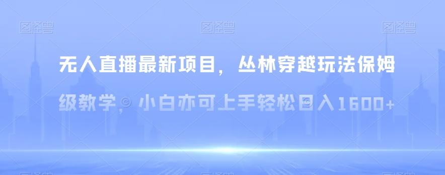 无人直播最新项目，丛林穿越玩法保姆级教学，小白亦可上手轻松日入1600+【揭秘】-康仁安资源