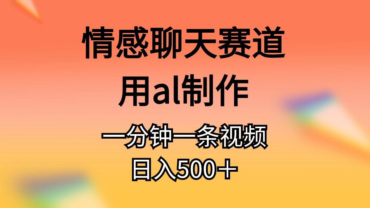 情感聊天赛道用al制作一分钟一条视频日入500＋-康仁安资源