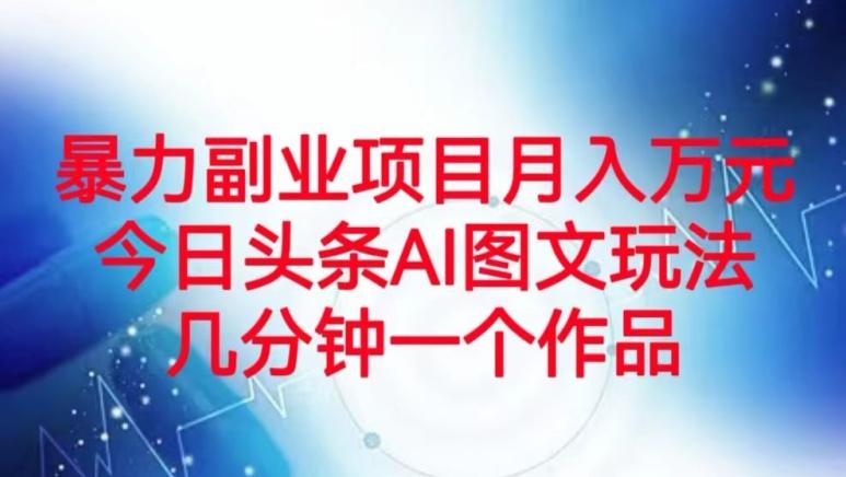 暴力副业项目月入万元，今日头条AI图文玩法，几分钟一个作品-康仁安资源