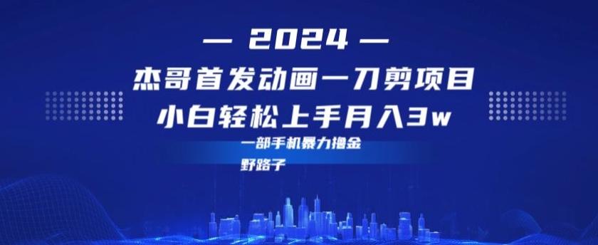 最新首发动画一刀剪野路子暴力撸金月入3w小白轻松上手-康仁安资源
