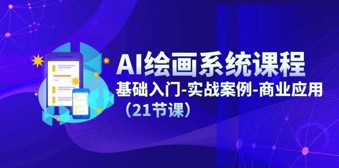 AI绘画系统课程，基础入门-实战案例-商业应用(21节课-康仁安资源