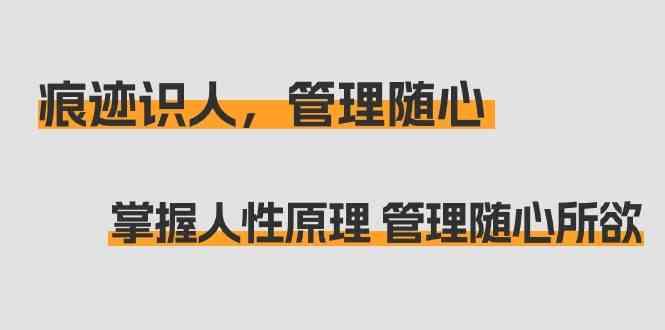 痕迹识人，管理随心：掌握人性原理 管理随心所欲(31节课)-康仁安资源