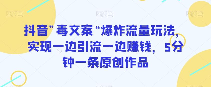 抖音”毒文案“爆炸流量玩法，实现一边引流一边赚钱，5分钟一条原创作品【揭秘】-康仁安资源
