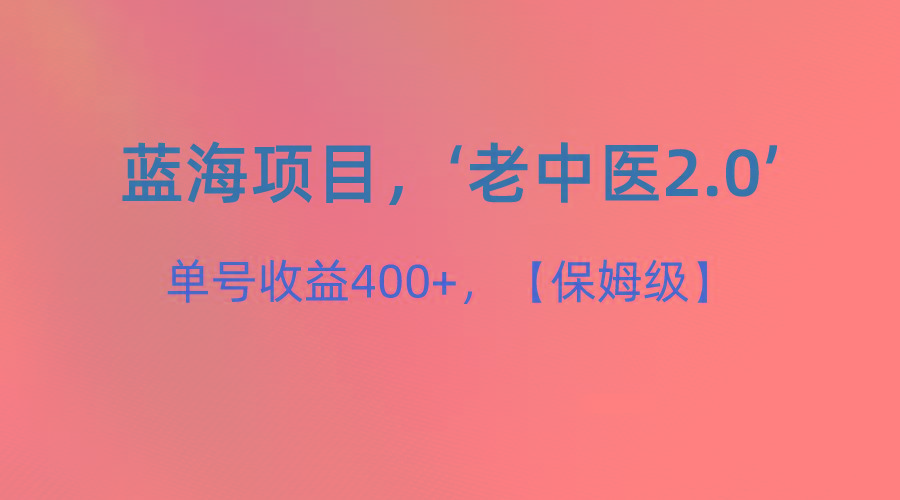 蓝海项目，“小红书老中医2.0”，单号收益400+，保姆级教程-康仁安资源