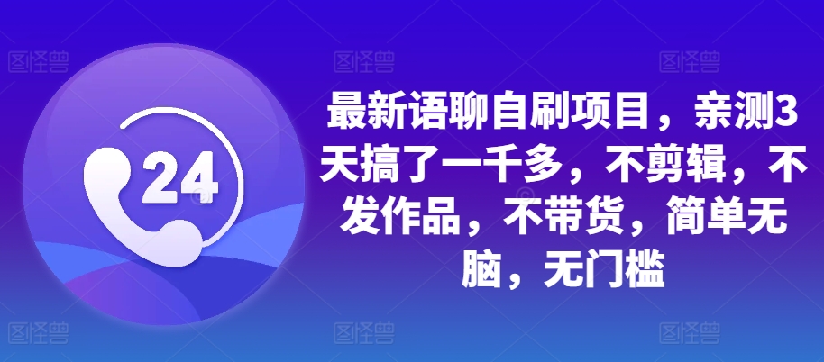 最新语聊自刷项目，亲测3天搞了一千多，不剪辑，不发作品，不带货，简单无脑，无门槛-康仁安资源