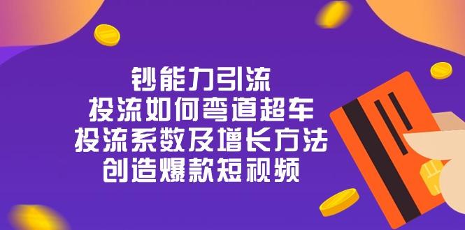 钞 能 力 引 流：投流弯道超车，投流系数及增长方法，创造爆款短视频-20节-康仁安资源