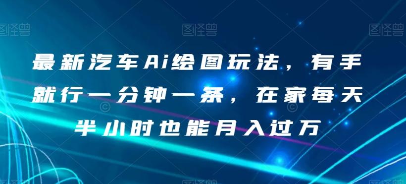 最新汽车Ai绘图玩法，有手就行一分钟一条，在家每天半小时也能月入过万【揭秘】-康仁安资源