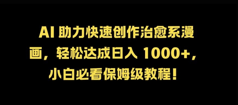 AI 助力快速创作治愈系漫画，轻松达成日入几张，小白必看保姆级教程!-康仁安资源