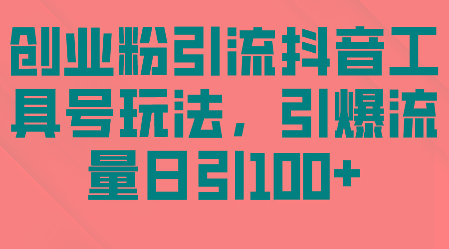 (9917期)创业粉引流抖音工具号玩法，引爆流量日引100+-康仁安资源