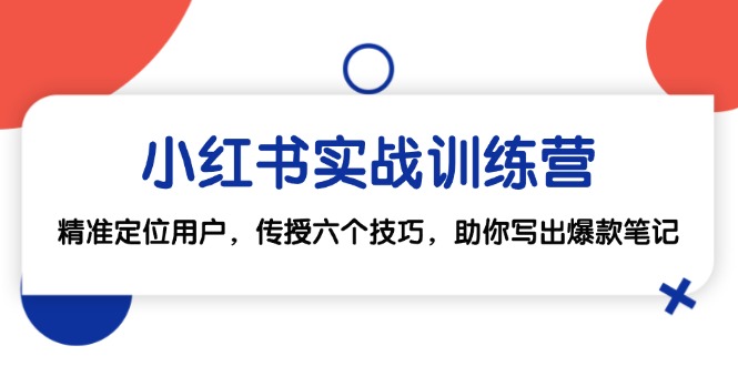 小红书实战训练营：精准定位用户，传授六个技巧，助你写出爆款笔记-康仁安资源