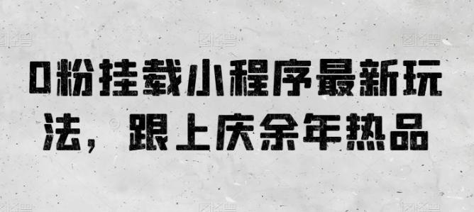 0粉挂载小程序最新玩法，跟上庆余年热品-康仁安资源